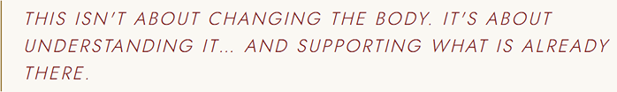 This isn't about changing the body. It's about understanding it… and supporting what is already there.