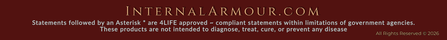 InternalArmour.com | Statements followed by an Asterisk * are 4LIFE approved ~ compliant statements within limitations of government agencies. | These products are not intended to diagnose, treat, cure, or prevent any disease | All Rights Reserved 2026