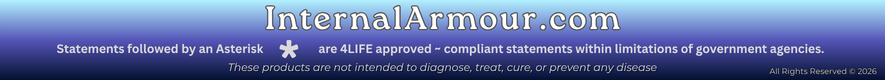 InternalArmour.com | Statements followed by an Asterisk * are 4LIFE approved ~ compliant statements within limitations of government agencies. | These products are not intended to diagnose, treat, cure, or prevent any disease | All Rights Reserved � 2026