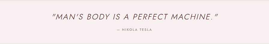 "Man's body is a perfect machine." Nikola Tesla